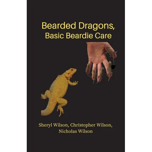 Bearded Dragons: Basic Beardie Care By Christopher Wilson & Nicholas Wilson