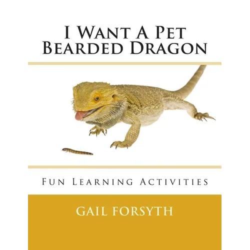 I Want A Pet Bearded Dragon: Fun Learning Activities By Gail Forsyth